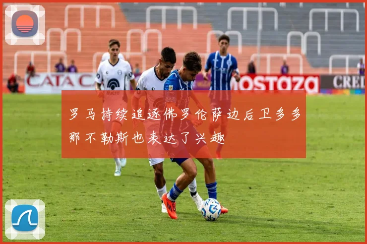 罗马持续追逐佛罗伦萨边后卫多多那不勒斯也表达了兴趣