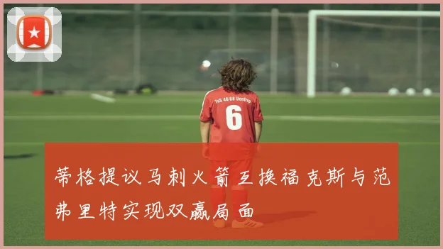 蒂格提议马刺火箭互换福克斯与范弗里特实现双赢局面