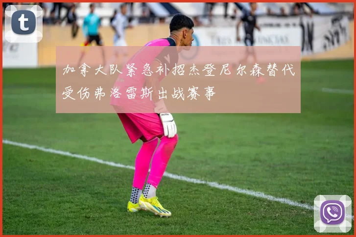 加拿大队紧急补招杰登尼尔森替代受伤弗洛雷斯出战赛事