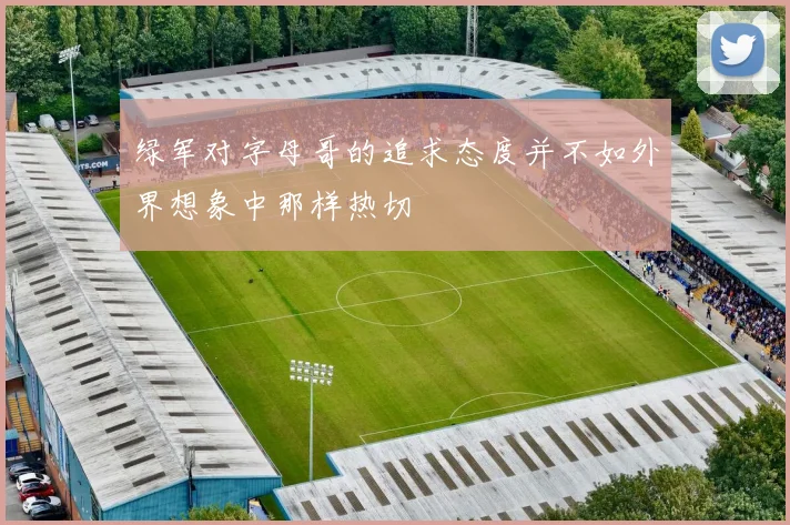 绿军对字母哥的追求态度并不如外界想象中那样热切
